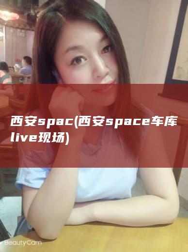 西安spac (西安space车库live现场)