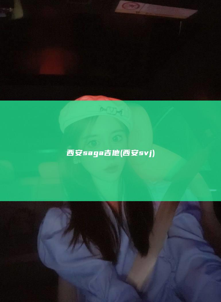 西安saga吉他 (西安svj)