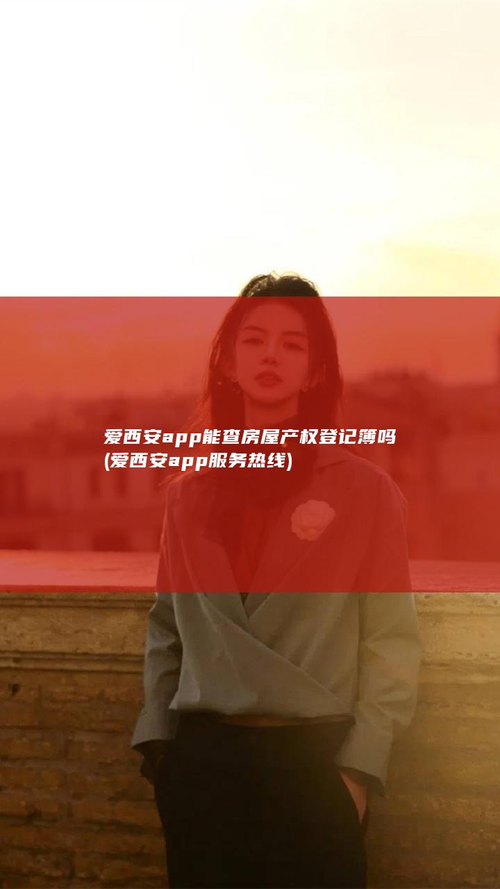 爱西安app能查房屋产权登记簿吗 (爱西安app服务热线)