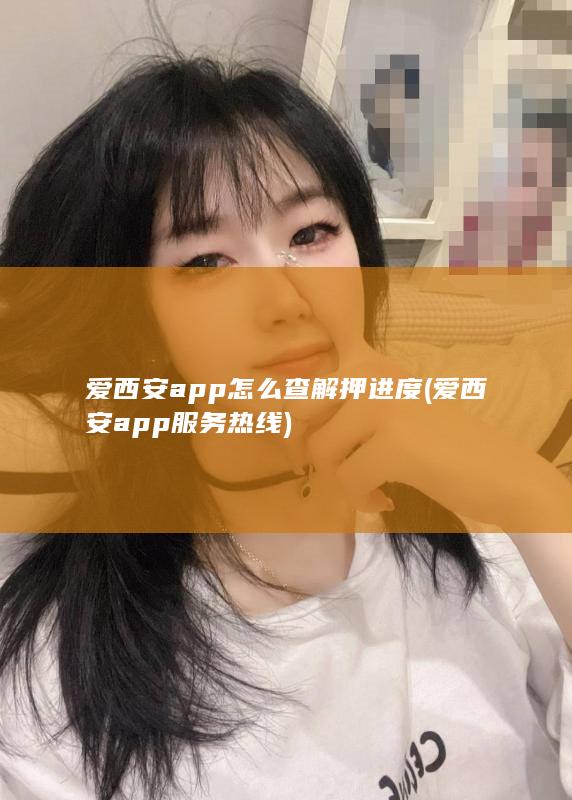 爱西安app怎么查解押进度 (爱西安app服务热线)